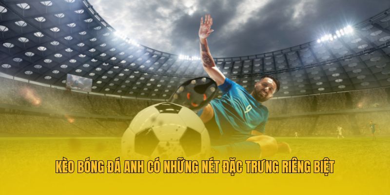 Kèo Bóng Đá Anh - Hướng Dẫn Chiến Thuật Đặt Cược Bất Bại 2 Kèo bóng đá Anh có những nét đặc trưng riêng biệt