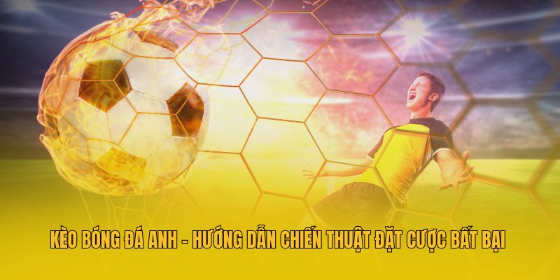 Kèo Bóng Đá Anh - Hướng Dẫn Chiến Thuật Đặt Cược Bất Bại 1 Kèo bóng đá anh