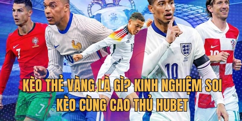 Kèo Thẻ Vàng Là Gì? Kinh Nghiệm Soi Kèo Cùng Cao Thủ Hubet 1 Kèo thẻ vàng