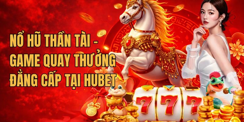 Nổ Hũ Thần Tài - Game Quay Thưởng Đẳng Cấp Tại Hubet 1 Game nổ hũ thần tài