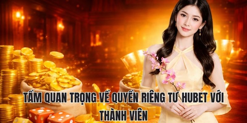 QUYỀN RIÊNG TƯ HUBET 1 Tầm quan trọng về quyền riêng tư Hubet với thành viên
